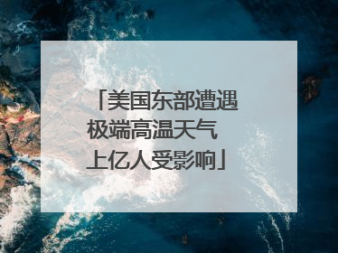 美国东部遭遇极端高温天气 上亿人受影响