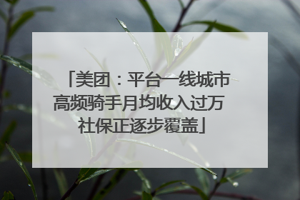 美团：平台一线城市高频骑手月均收入过万 社保正逐步覆盖