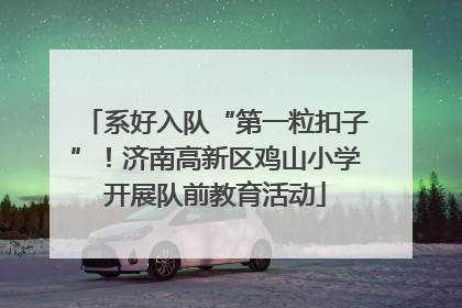 系好入队“第一粒扣子”！济南高新区鸡山小学开展队前教育活动