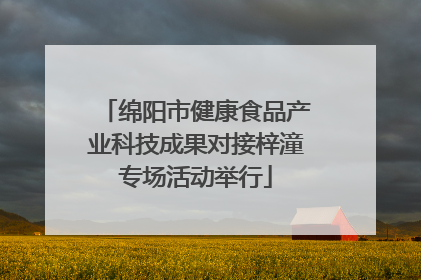 绵阳市健康食品产业科技成果对接梓潼专场活动举行