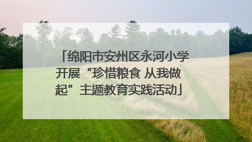 绵阳市安州区永河小学开展“珍惜粮食 从我做起”主题教育实践活动
