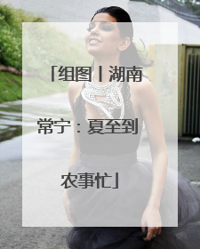 组图丨湖南常宁：夏至到 农事忙