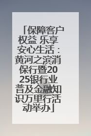 保障客户权益 乐享安心生活：黄河之滨消保行暨2025银行业普及金融知识万里行活动举办