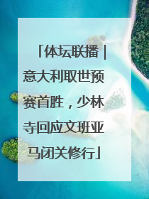 体坛联播｜意大利取世预赛首胜，少林寺回应文班亚马闭关修行