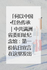何以中国•红色传承｜中共满洲省委旧址纪念馆：第一份抗日宣言在这里发出