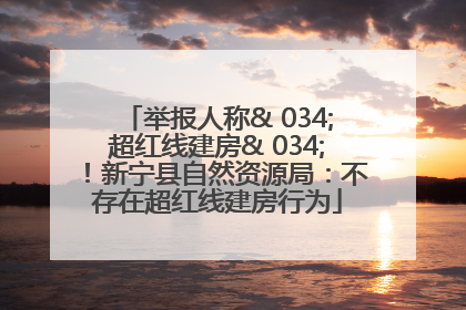 举报人称& 034;超红线建房& 034;！新宁县自然资源局：不存在超红线建房行为
