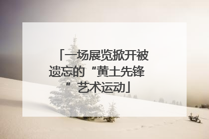 一场展览掀开被遗忘的“黄土先锋”艺术运动