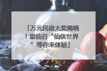 万元民宿大奖揭晓！望仙谷“仙侠世界”等你来体验