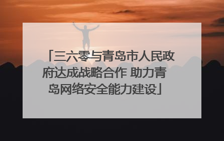 三六零与青岛市人民政府达成战略合作 助力青岛网络安全能力建设