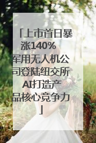 上市首日暴涨140% 军用无人机公司登陆纽交所 AI打造产品核心竞争力