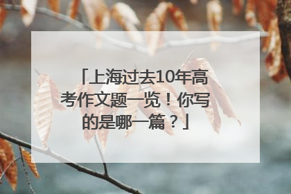 上海过去10年高考作文题一览！你写的是哪一篇？