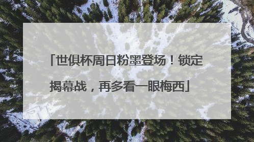 世俱杯周日粉墨登场！锁定揭幕战，再多看一眼梅西