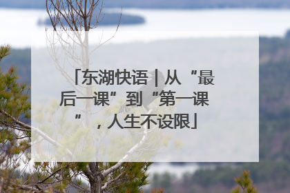 东湖快语｜从“最后一课”到“第一课”，人生不设限