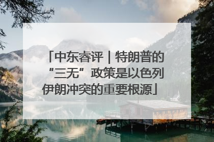 中东睿评｜特朗普的“三无”政策是以色列伊朗冲突的重要根源
