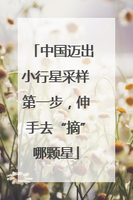 中国迈出小行星采样第一步，伸手去“摘”哪颗星
