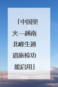 中国里火—越南北峰生通道旅检功能启用