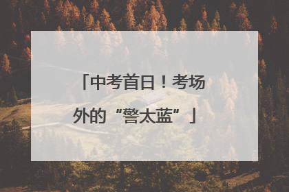 中考首日！考场外的“警太蓝”