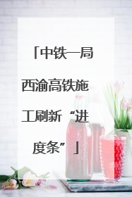 中铁一局西渝高铁施工刷新“进度条”