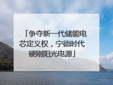 争夺新一代储能电芯定义权，宁德时代硬刚阳光电源