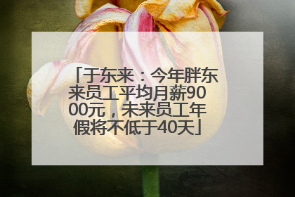 于东来：今年胖东来员工平均月薪9000元，未来员工年假将不低于40天