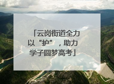 云岗街道全力以“护”，助力学子圆梦高考