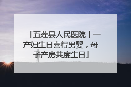 五莲县人民医院丨一产妇生日喜得男婴，母子产房共度生日