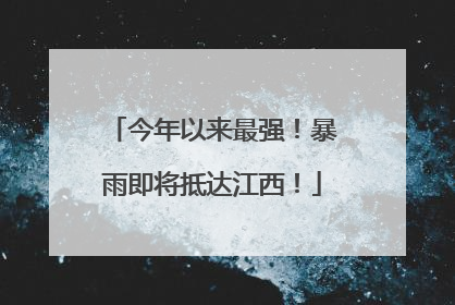 今年以来最强！暴雨即将抵达江西！