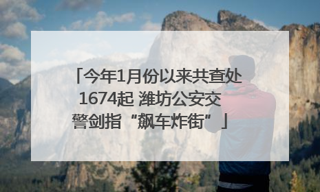 今年1月份以来共查处1674起 潍坊公安交警剑指“飙车炸街”