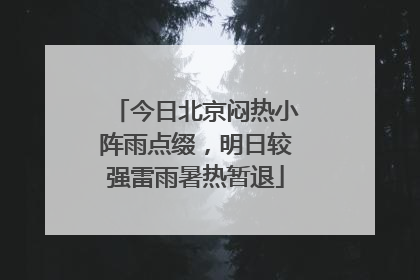 今日北京闷热小阵雨点缀，明日较强雷雨暑热暂退