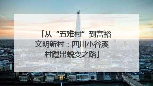 从“五难村”到富裕文明新村：四川小谷溪村蹚出蜕变之路