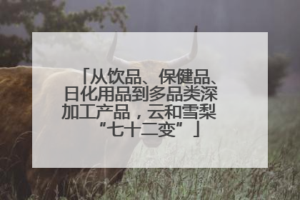从饮品、保健品、日化用品到多品类深加工产品，云和雪梨“七十二变”