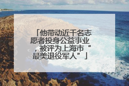 他带动近千名志愿者投身公益事业，被评为上海市“最美退役军人”