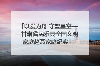 以爱为舟 守望星空——甘肃省民乐县全国文明家庭赵燕家庭纪实