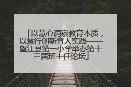 以慧心洞察教育本质，以慧行创新育人实践——望江县第一小学举办第十三届班主任论坛