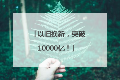以旧换新，突破10000亿！