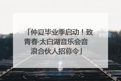 仲夏毕业季启动！致青春·太白湖音乐会音浪合伙人招募令