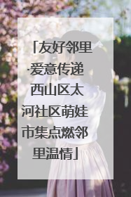 友好邻里·爱意传递 西山区太河社区萌娃市集点燃邻里温情