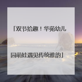双节拾趣！华苑幼儿园萌娃遇见传统雅韵