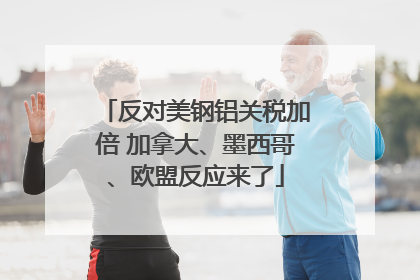 反对美钢铝关税加倍 加拿大、墨西哥、欧盟反应来了