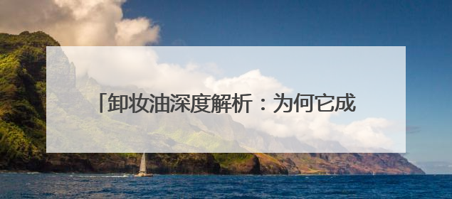 卸妆油深度解析：为何它成为美妆达人的必备神器？