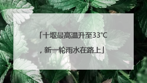 十堰最高温升至33℃，新一轮雨水在路上