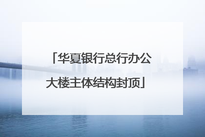 华夏银行总行办公大楼主体结构封顶