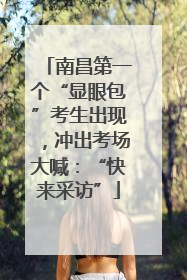 南昌第一个“显眼包”考生出现，冲出考场大喊：“快来采访”