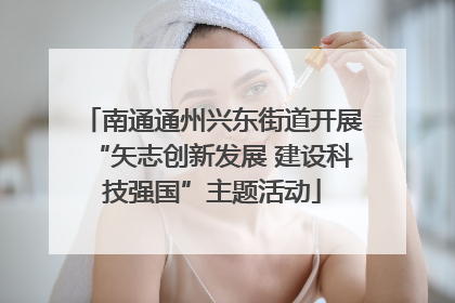 南通通州兴东街道开展“矢志创新发展 建设科技强国”主题活动