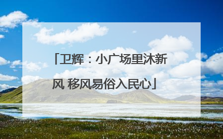 卫辉：小广场里沐新风 移风易俗入民心