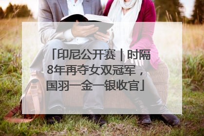印尼公开赛｜时隔8年再夺女双冠军，国羽一金一银收官