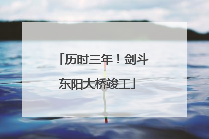 历时三年！剑斗东阳大桥竣工