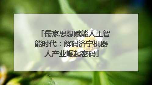 儒家思想赋能人工智能时代：解码济宁机器人产业崛起密码