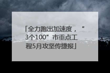 全力跑出加速度，“3个100”市重点工程5月攻坚传捷报