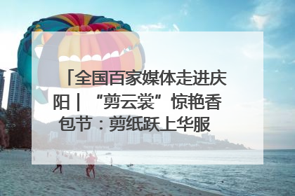 全国百家媒体走进庆阳｜“剪云裳”惊艳香包节：剪纸跃上华服 非遗焕发新彩